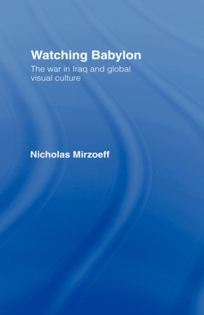 Watching Babylon : The War in Iraq and Global Visual Culture, Hardback Book