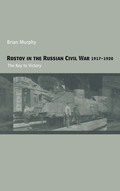 Rostov in the Russian Civil War, 1917-1920 : The Key to Victory, Hardback Book