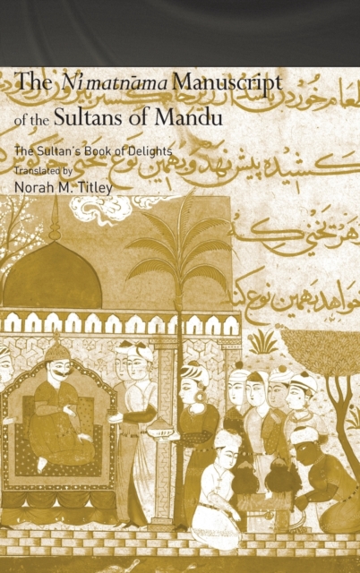 The Ni'matnama Manuscript of the Sultans of Mandu : The Sultan's Book of Delights, Hardback Book