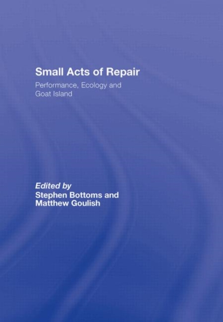Small Acts of Repair : Performance, Ecology and Goat Island, Hardback Book