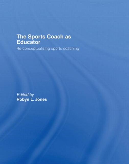 The Sports Coach as Educator : Re-conceptualising Sports Coaching, Hardback Book