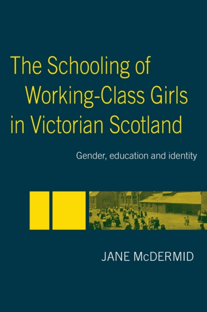 The Schooling of Working-Class Girls in Victorian Scotland : Gender, Education and Identity, Paperback / softback Book