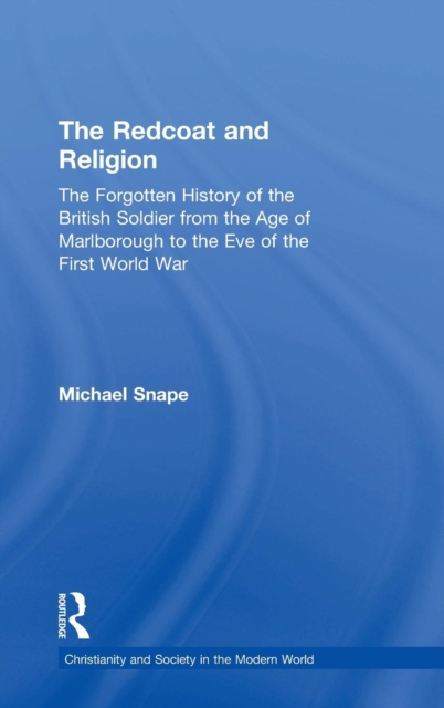 The Redcoat and Religion : The Forgotten History of the British Soldier from the Age of Marlborough to the Eve of the First World War, Hardback Book