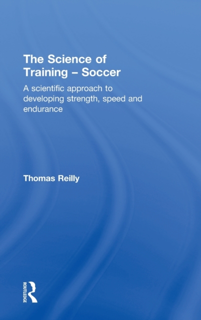 The Science of Training - Soccer : A Scientific Approach to Developing Strength, Speed and Endurance, Hardback Book