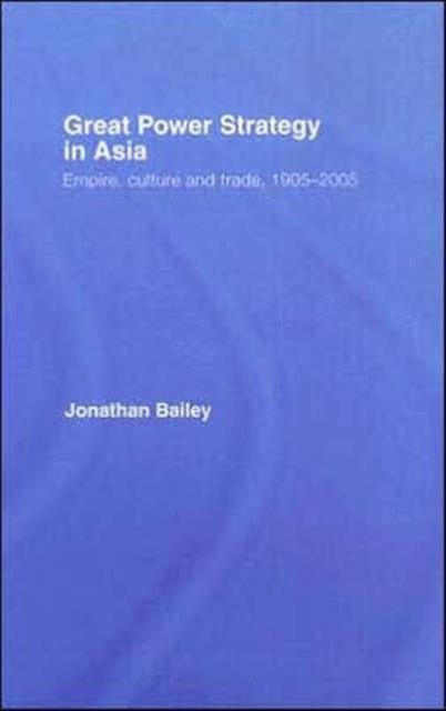Great Power Strategy in Asia : Empire, Culture and Trade, 1905-2005, Hardback Book
