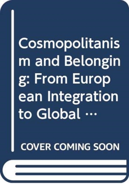 Cosmopolitanism and Belonging : From European Integration to Global Hopes and Fears, Paperback / softback Book