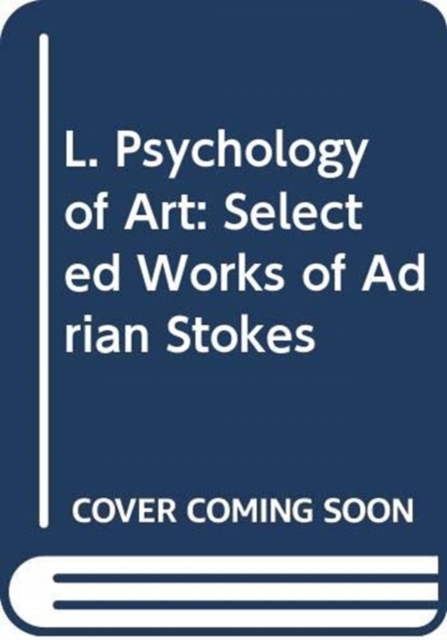 L. Psychology of Art : Selected Works of Adrian Stokes, Hardback Book