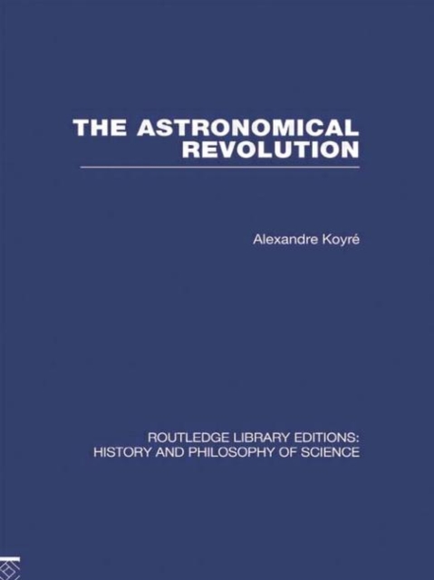 The Astronomical Revolution : Copernicus - Kepler - Borelli, Hardback Book