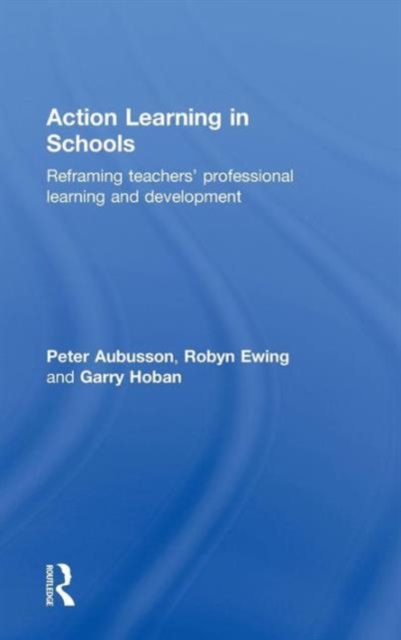 Action Learning in Schools : Reframing teachers' professional learning and development, Hardback Book
