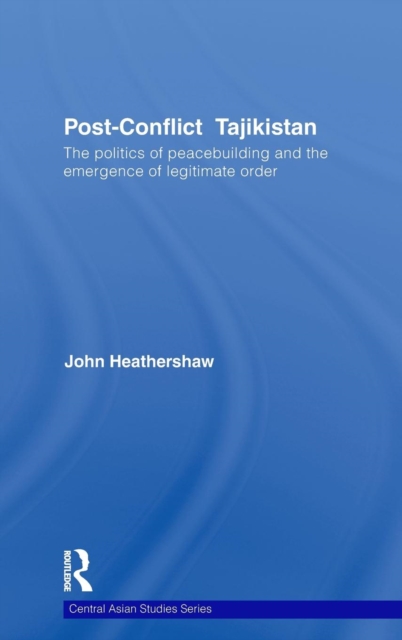 Post-Conflict Tajikistan : The politics of peacebuilding and the emergence of legitimate order, Hardback Book