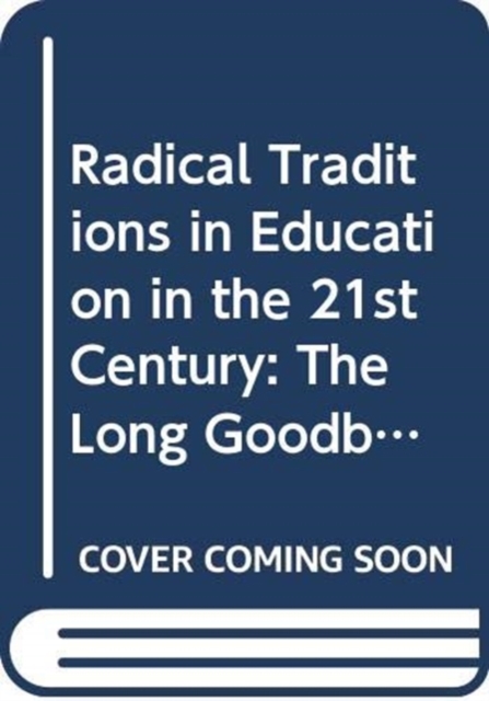 Radical Traditions in Education in the 21st Century : The Long Goodbye?, Paperback / softback Book