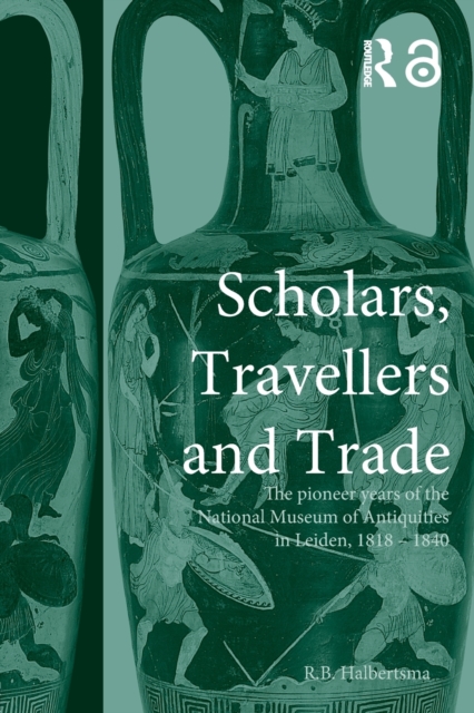 Scholars, Travellers and Trade : The Pioneer Years of the National Museum of Antiquities in Leiden, 1818-1840, Paperback / softback Book