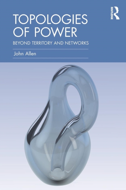 Topologies of Power : Beyond territory and networks, Paperback / softback Book