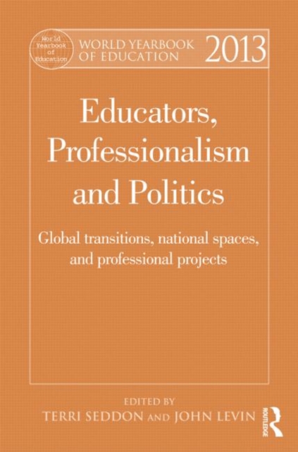 World Yearbook of Education 2013 : Educators, Professionalism and Politics: Global Transitions, National Spaces and Professional Projects, Hardback Book
