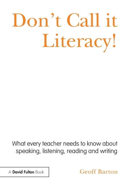 Don't Call it Literacy! : What every teacher needs to know about speaking, listening, reading and writing, Paperback / softback Book