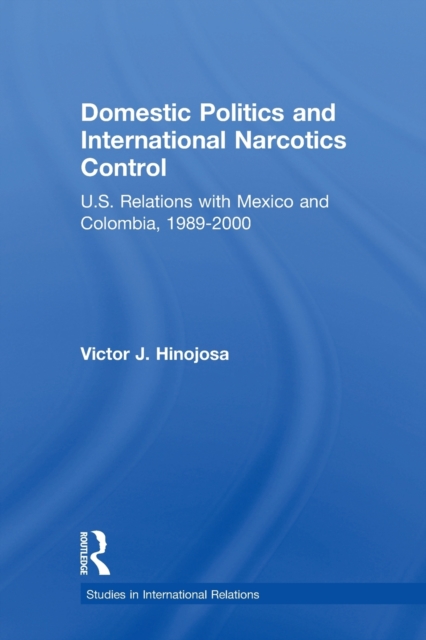 Domestic Politics and International Narcotics Control : U.S. Relations with Mexico and Colombia, 1989-2000, Paperback / softback Book