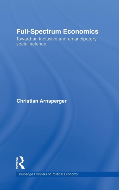 Full-Spectrum Economics : Toward an Inclusive and Emancipatory Social Science, Hardback Book
