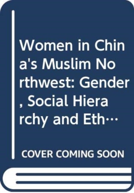 Women in China's Muslim Northwest : Gender, Social Hierarchy and Ethnicity, Hardback Book
