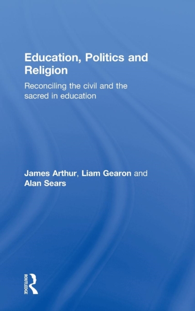 Education, Politics and Religion : Reconciling the Civil and the Sacred in Education, Hardback Book