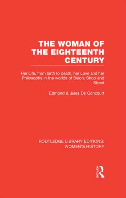 The Woman of the Eighteenth Century : Her Life, from Birth to Death, Her Love and Her Philosophy in the Worlds of Salon, Shop and Street, Hardback Book