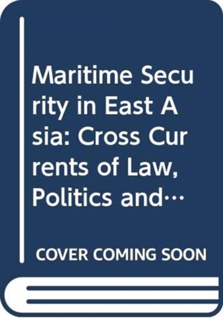Maritime Security in East Asia : Cross Currents of Law, Politics and Strategy, Hardback Book