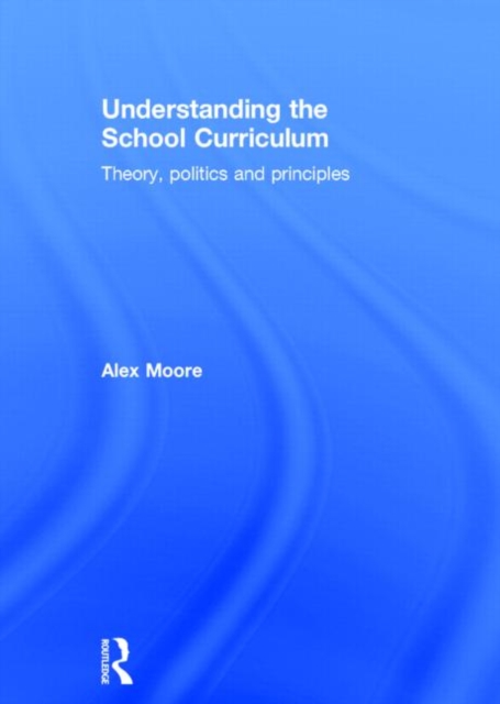 Understanding the School Curriculum : Theory, politics and principles, Hardback Book