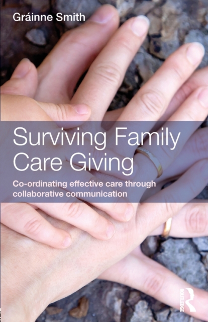 Surviving Family Care Giving : Co-ordinating effective care through collaborative communication, Paperback / softback Book