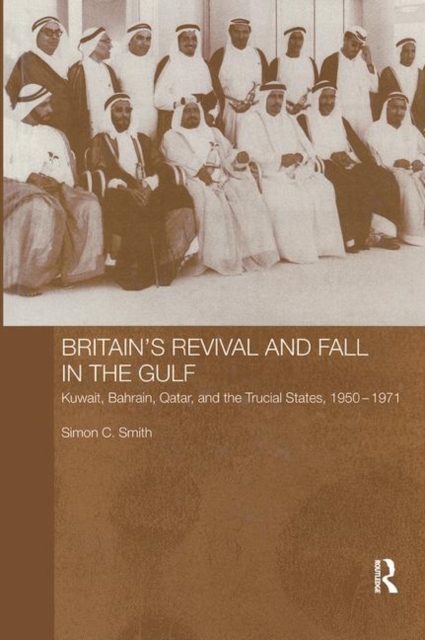 Britain's Revival and Fall in the Gulf : Kuwait, Bahrain, Qatar, and the Trucial States, 1950-71, Paperback / softback Book