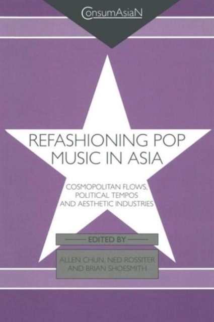 Refashioning Pop Music in Asia : Cosmopolitan Flows, Political Tempos, and Aesthetic Industries, Paperback / softback Book