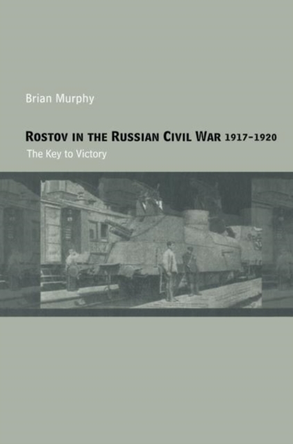 Rostov in the Russian Civil War, 1917-1920 : The Key to Victory, Paperback / softback Book