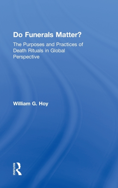 Do Funerals Matter? : The Purposes and Practices of Death Rituals in Global Perspective, Hardback Book