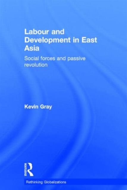 Labour and Development in East Asia : Social Forces and Passive Revolution, Hardback Book