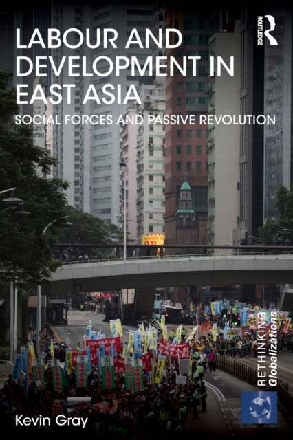 Labour and Development in East Asia : Social Forces and Passive Revolution, Paperback / softback Book