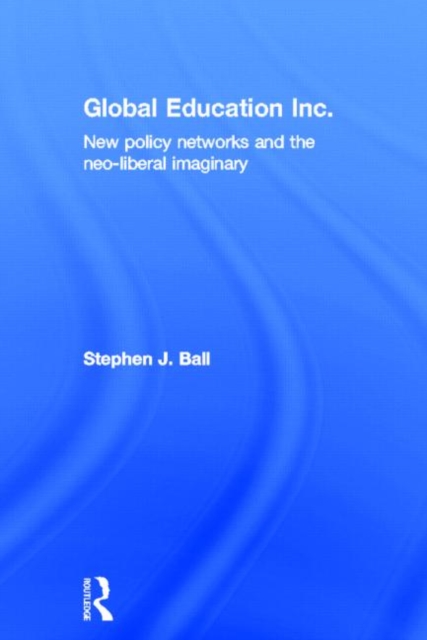 Global Education Inc. : New Policy Networks and the Neoliberal Imaginary, Hardback Book