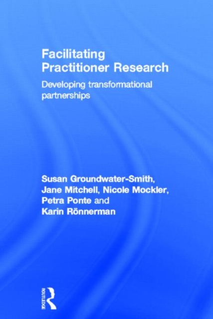 Facilitating Practitioner Research : Developing Transformational Partnerships, Hardback Book