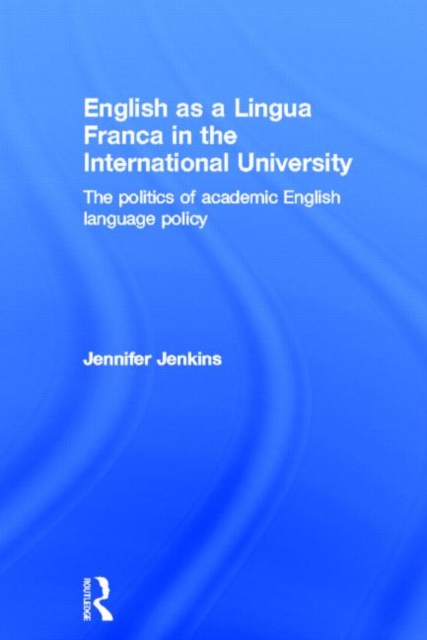 English as a Lingua Franca in the International University : The Politics of Academic English Language Policy, Hardback Book