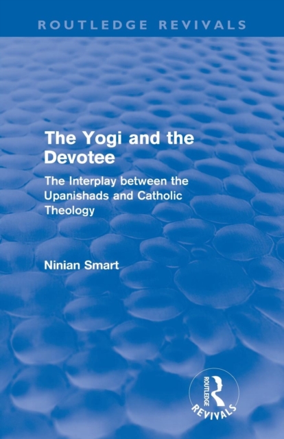 The Yogi and the Devotee (Routledge Revivals) : The Interplay Between the Upanishads and Catholic Theology, Paperback / softback Book