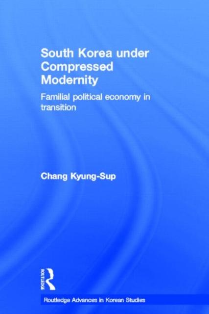 South Korea under Compressed Modernity : Familial Political Economy in Transition, Paperback / softback Book