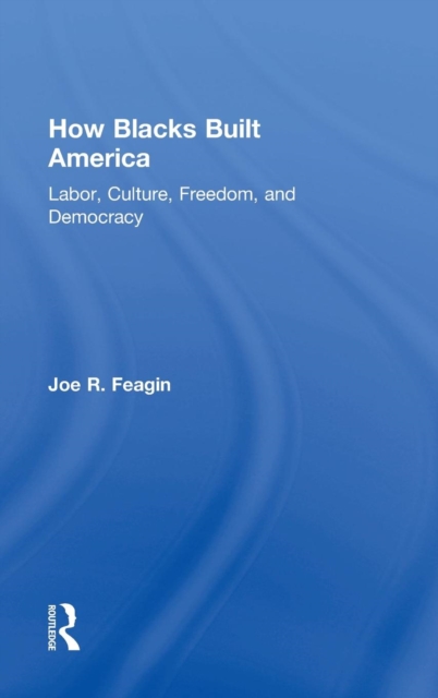 How Blacks Built America : Labor, Culture, Freedom, and Democracy, Hardback Book