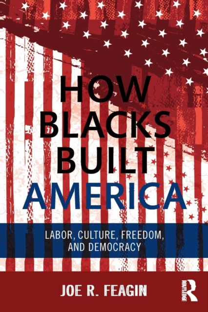 How Blacks Built America : Labor, Culture, Freedom, and Democracy, Paperback / softback Book