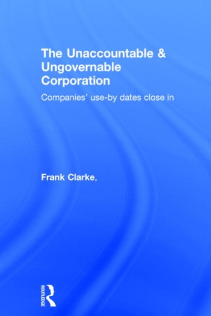 The Unaccountable & Ungovernable Corporation : Companies' use-by-dates close in, Hardback Book