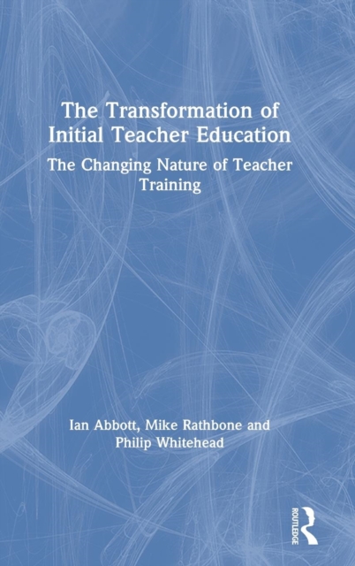 The Transformation of Initial Teacher Education : The Changing Nature of Teacher Training, Hardback Book