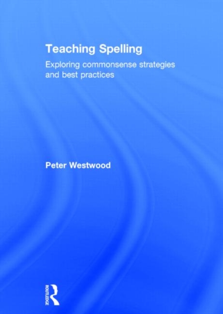 Teaching Spelling : Exploring commonsense strategies and best practices, Hardback Book