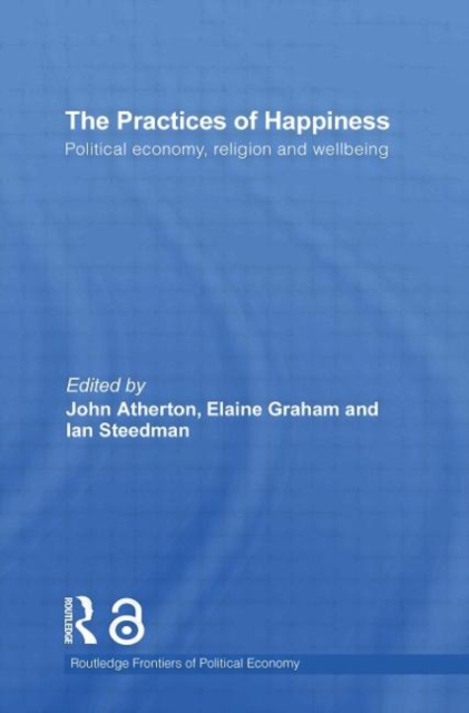 The Practices of Happiness : Political Economy, Religion and Wellbeing, Paperback / softback Book