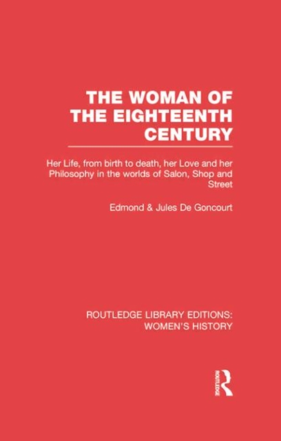 The Woman of the Eighteenth Century : Her Life, from Birth to Death, Her Love and Her Philosophy in the Worlds of Salon, Shop and Street, Paperback / softback Book