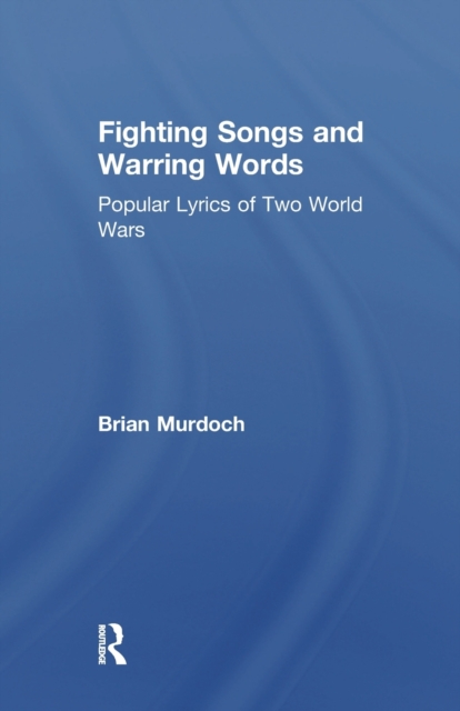 Fighting Songs and Warring Words : Popular Lyrics of Two World Wars, Paperback / softback Book