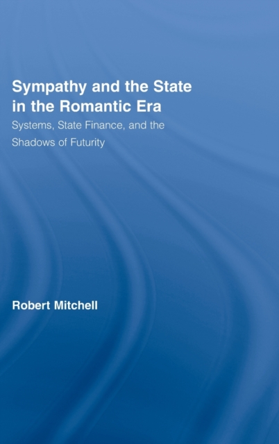 Sympathy and the State in the Romantic Era : Systems, State Finance, and the Shadows of Futurity, Hardback Book