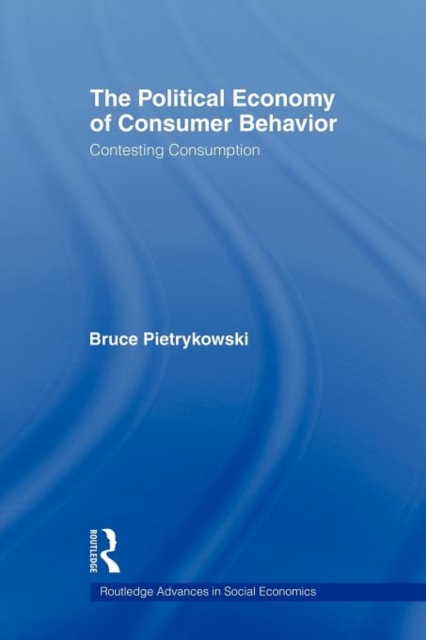The Political Economy of Consumer Behavior : Contesting Consumption, Paperback / softback Book