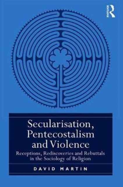 Secularisation, Pentecostalism and Violence : Receptions, Rediscoveries and Rebuttals in the Sociology of Religion, Hardback Book