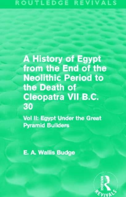 A History of Egypt from the End of the Neolithic Period to the Death of Cleopatra VII B.C. 30 (Routledge Revivals) : Vol. II: Egypt Under the Great Pyramid Builders, Paperback / softback Book